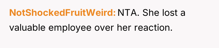 NotShockedFruitWeird NTA. She lost a valuable employee over her reaction.