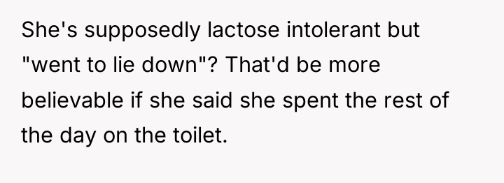 She's supposedly lactose intolerant but "went to lie down"? That'd...