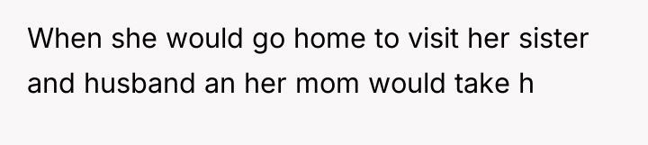 When she would go home to visit her sister and...