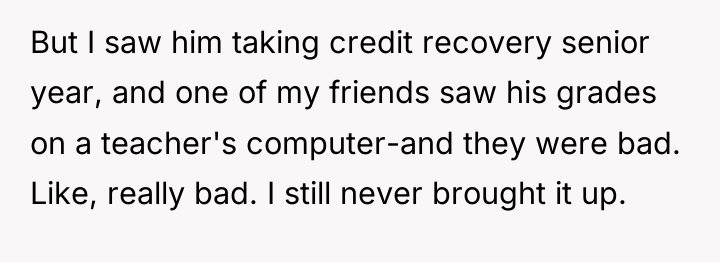 But I saw him taking credit recovery senior year, and...