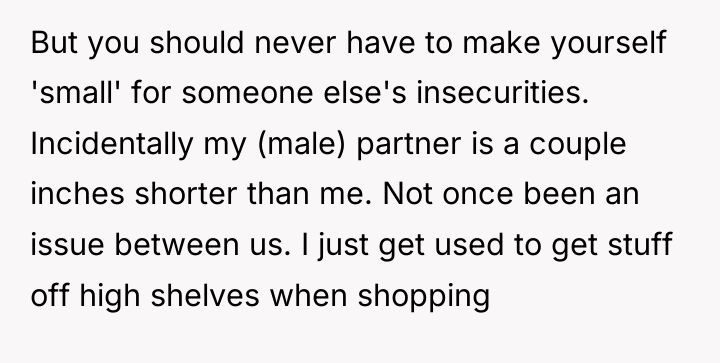 But you should never have to make yourself 'small' for...