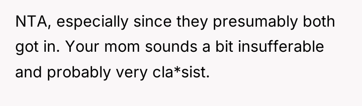 NTA, especially since they presumably both got in. Your mom...