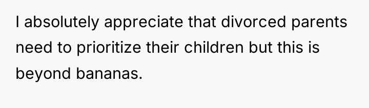 I absolutely appreciate that divorced parents need to prioritize their...
