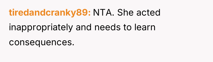 tiredandcranky89 NTA. She acted inappropriately and needs to learn consequences.