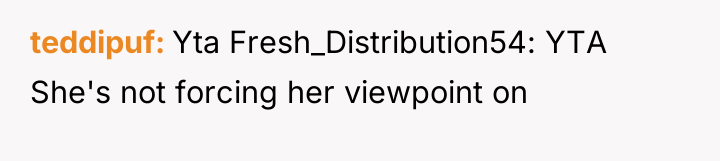 teddipuf Yta Fresh_Distribution54: YTA She's not forcing her viewpoint on