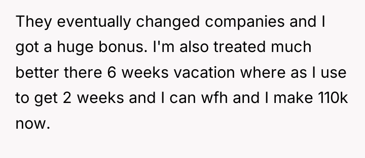 They eventually changed companies and I got a huge bonus....
