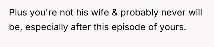 Plus you're not his wife & probably never will be,...