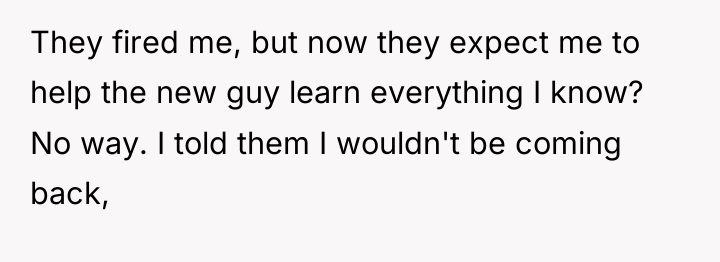 They fired me, but now they expect me to help...
