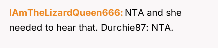 IAmTheLizardQueen666 NTA and she needed to hear that. Durchie87: NTA.