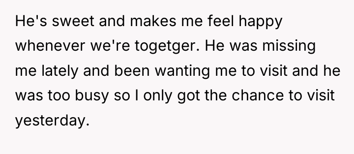 He's sweet and makes me feel happy whenever we're togetger....