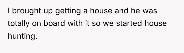 I brought up getting a house and he was totally...