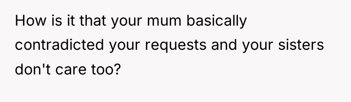 How is it that your mum basically contradicted your requests...