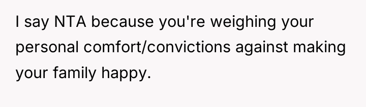 I say NTA because you're weighing your personal comfort/convictions against...