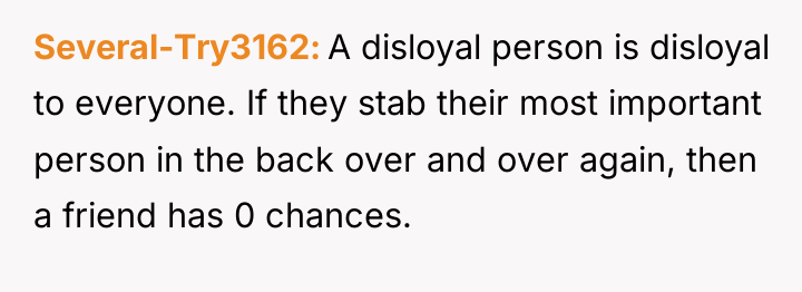 Several-Try3162 A disloyal person is disloyal to everyone. If they...
