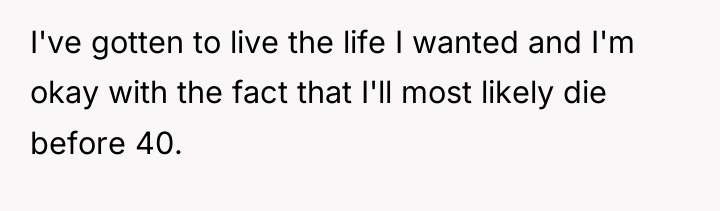 I've gotten to live the life I wanted and I'm...