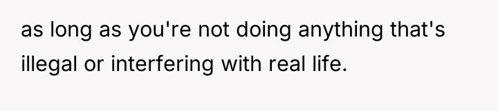 as long as you're not doing anything that's illegal or...
