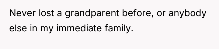 Never lost a grandparent before, or anybody else in my...