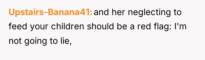 Upstairs-Banana41 and her neglecting to feed your children should be...