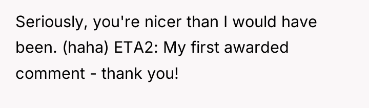 Seriously, you're nicer than I would have been. (haha) ETA2:...