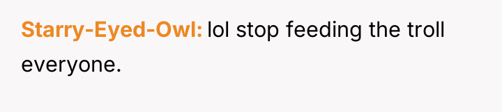 Starry-Eyed-Owl lol stop feeding the troll everyone.