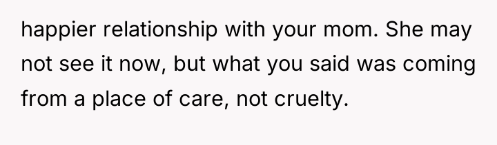 happier relationship with your mom. She may not see it...