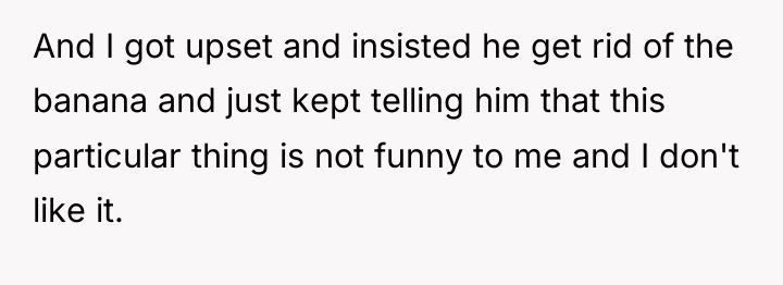 And I got upset and insisted he get rid of...