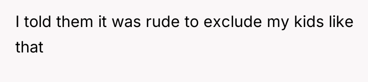 I told them it was rude to exclude my kids...