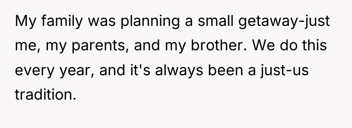 My family was planning a small getaway-just me, my parents,...