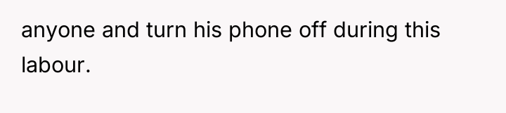 anyone and turn his phone off during this labour.