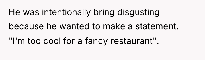 He was intentionally bring disgusting because he wanted to make...