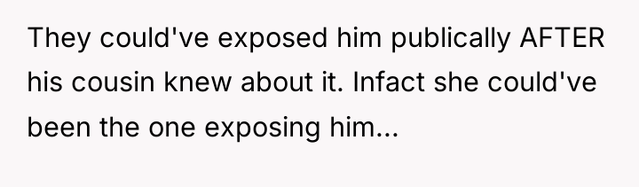 They could've exposed him publically AFTER his cousin knew about...