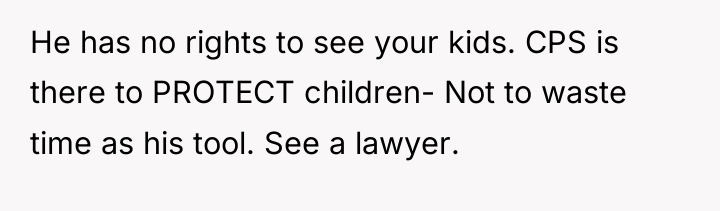 He has no rights to see your kids. CPS is...