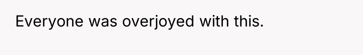 Everyone was overjoyed with this.