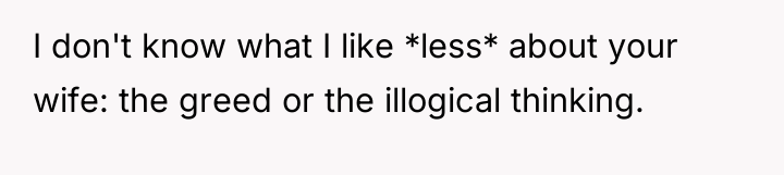 I don't know what I like *less* about your wife:...
