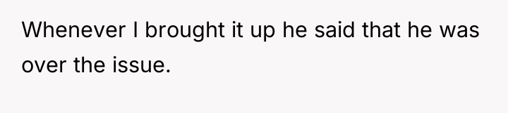 Whenever I brought it up he said that he was...