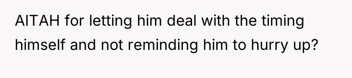 AITAH for letting him deal with the timing himself and...
