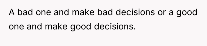 A bad one and make bad decisions or a good...