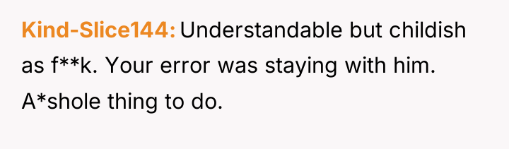 Kind-Slice144 Understandable but childish as f**k. Your error was staying...
