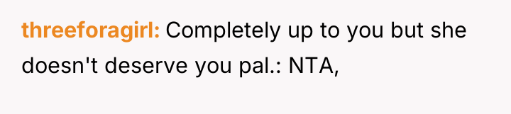 threeforagirl Completely up to you but she doesn't deserve you...