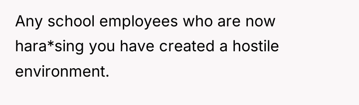 Any school employees who are now hara*sing you have created...