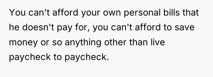 You can't afford your own personal bills that he doesn't...