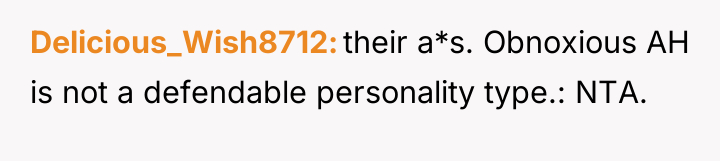 Delicious_Wish8712 their a*s. Obnoxious AH is not a defendable personality...