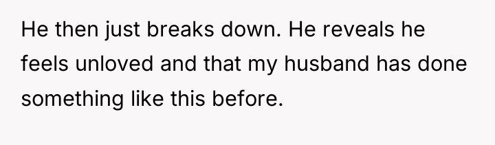 He then just breaks down. He reveals he feels unloved...