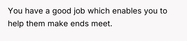 You have a good job which enables you to help...