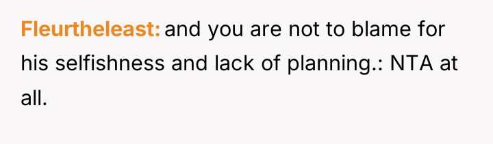 Fleurtheleast and you are not to blame for his selfishness...