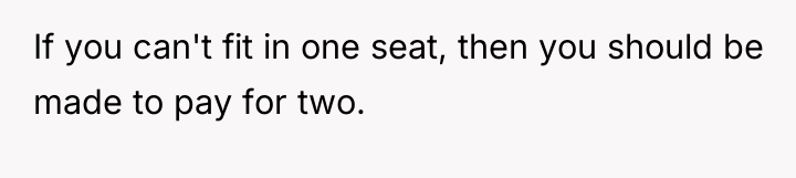 If you can't fit in one seat, then you should...