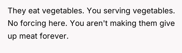 They eat vegetables. You serving vegetables. No forcing here. You...