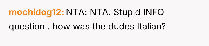 mochidog12 NTA: NTA. Stupid INFO question.. how was the dudes...