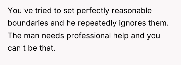 You've tried to set perfectly reasonable boundaries and he repeatedly...