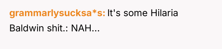 grammarlysucksa*s It's some Hilaria Baldwin shit.: NAH...